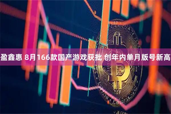 盈鑫惠 8月166款国产游戏获批 创年内单月版号新高