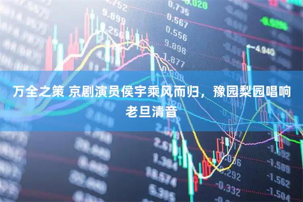 万全之策 京剧演员侯宇乘风而归，豫园梨园唱响老旦清音