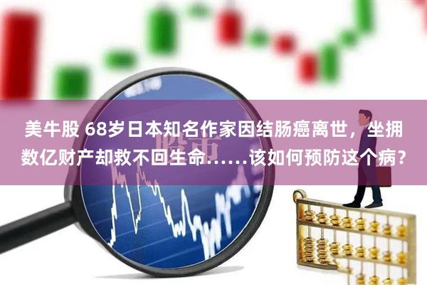 美牛股 68岁日本知名作家因结肠癌离世，坐拥数亿财产却救不回生命……该如何预防这个病？